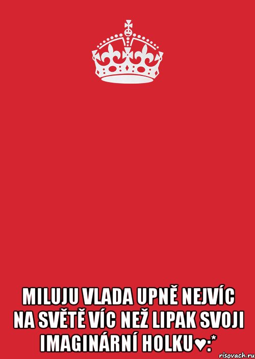  miluju vlada upně nejvíc na světě víc než lipak svoji imaginární holku♥:*, Комикс Keep Calm 3