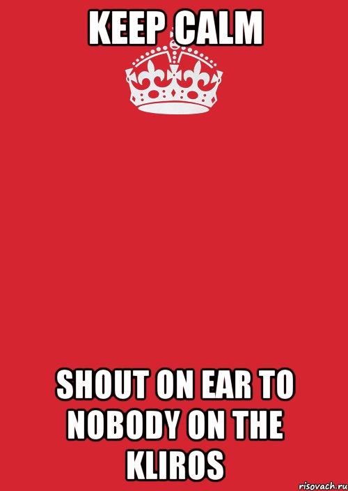 keep calm shout on ear to nobody on the kliros, Комикс Keep Calm 3