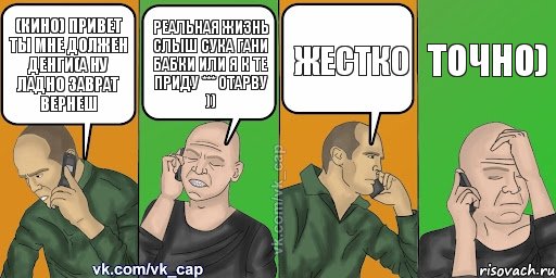 (КИНО) ПРИВЕТ ТЫ МНЕ ДОЛЖЕН ДЕНГИ(А НУ ЛАДНО ЗАВРАТ ВЕРНЕШ РЕАЛЬНАЯ ЖИЗНЬ СЛЫШ СУКА ГАНИ БАБКИ ИЛИ Я К ТЕ ПРИДУ *** ОТАРВУ )) ЖЕСТКО ТОЧНО), Комикс С кэпом (разговор по телефону)