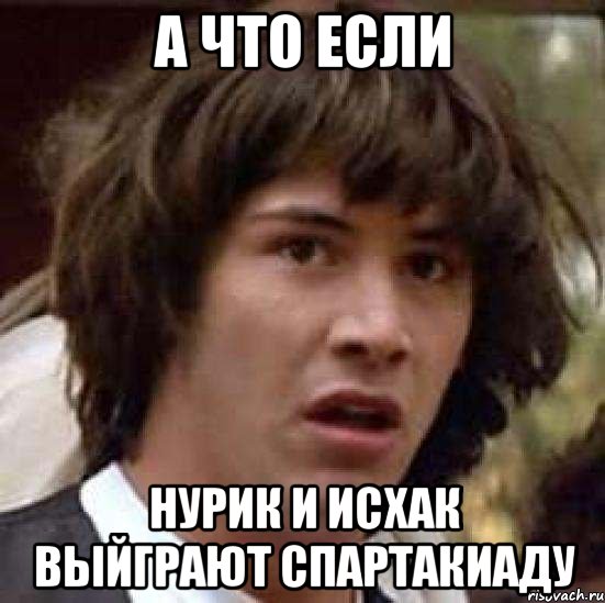 а что если нурик и исхак выйграют спартакиаду, Мем А что если (Киану Ривз)