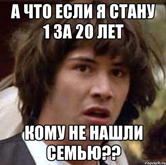 а что если я стану 1 за 20 лет кому не нашли семью??, Мем А что если (Киану Ривз)