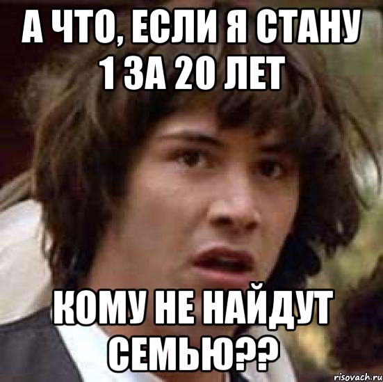 а что, если я стану 1 за 20 лет кому не найдут семью??, Мем А что если (Киану Ривз)