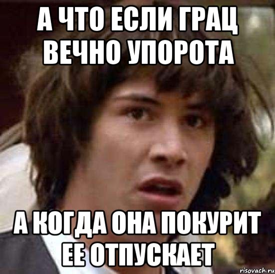 а что если грац вечно упорота а когда она покурит ее отпускает, Мем А что если (Киану Ривз)