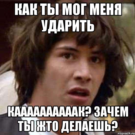 как ты мог меня ударить каааааааааак? зачем ты жто делаешь?, Мем А что если (Киану Ривз)