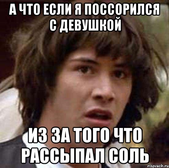 а что если я поссорился с девушкой из за того что рассыпал соль, Мем А что если (Киану Ривз)