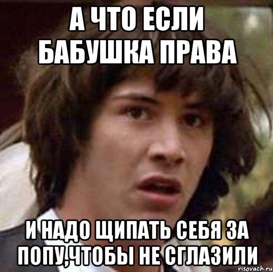 а что если бабушка права и надо щипать себя за попу,чтобы не сглазили, Мем А что если (Киану Ривз)
