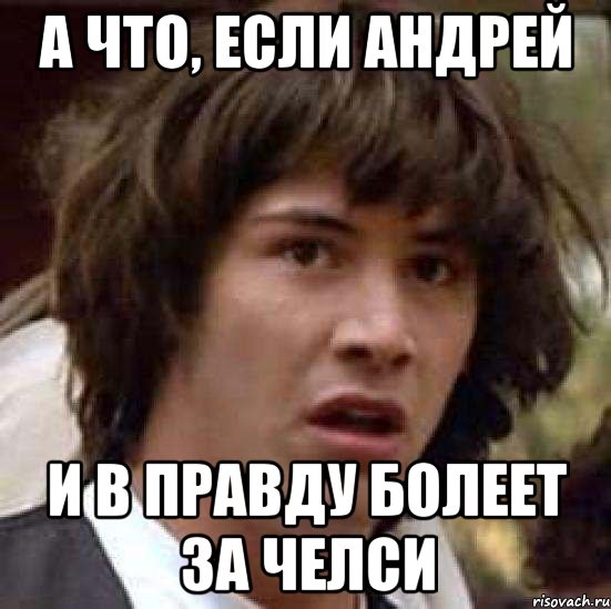 а что, если андрей и в правду болеет за челси, Мем А что если (Киану Ривз)