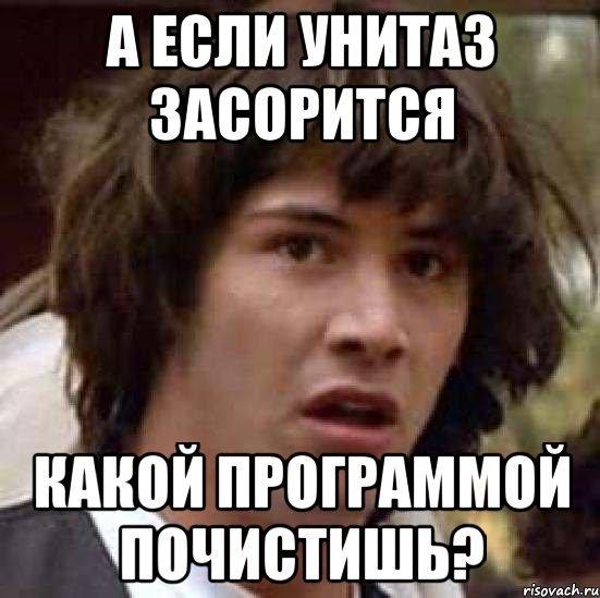 а если унитаз засорится какой программой почистишь?, Мем А что если (Киану Ривз)