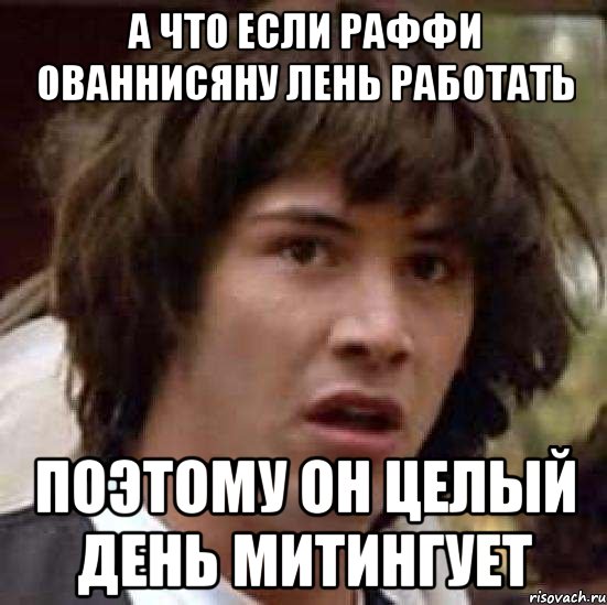 а что если раффи ованнисяну лень работать поэтому он целый день митингует, Мем А что если (Киану Ривз)