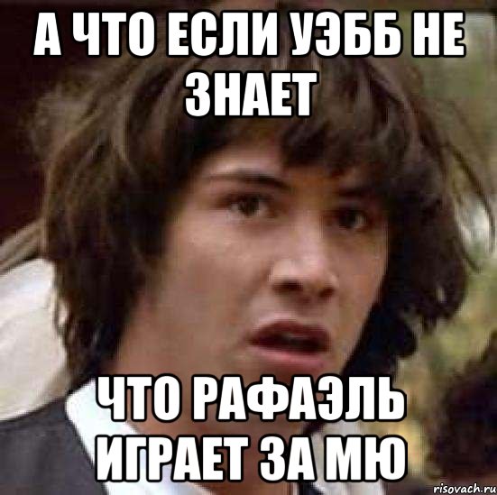 а что если уэбб не знает что рафаэль играет за мю, Мем А что если (Киану Ривз)