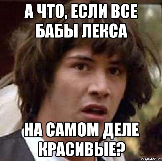 а что, если все бабы лекса на самом деле красивые?, Мем А что если (Киану Ривз)