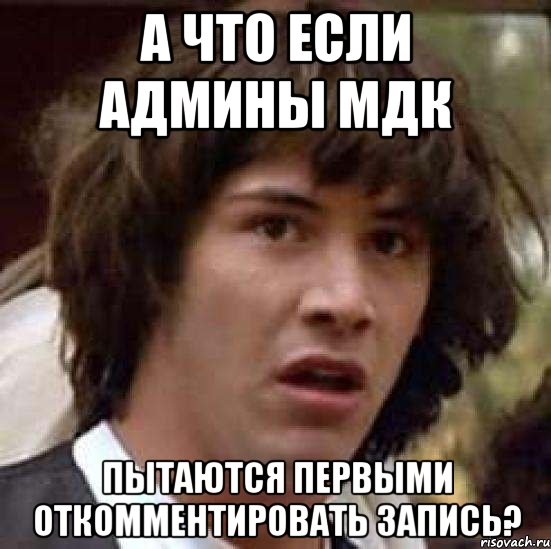 а что если админы мдк пытаются первыми откомментировать запись?, Мем А что если (Киану Ривз)