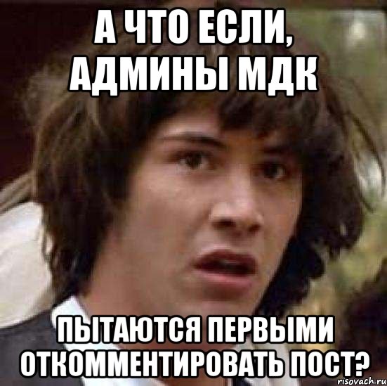 а что если, админы мдк пытаются первыми откомментировать пост?, Мем А что если (Киану Ривз)