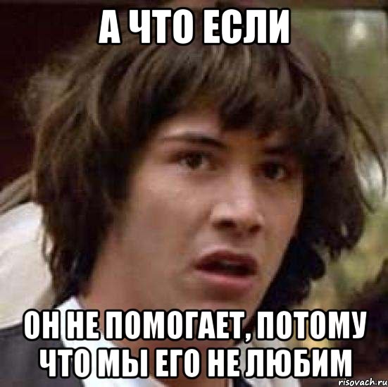 а что если он не помогает, потому что мы его не любим, Мем А что если (Киану Ривз)