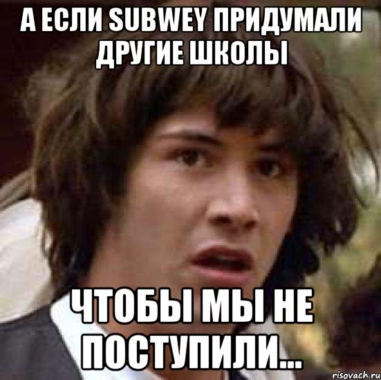 а если subwey придумали другие школы чтобы мы не поступили..., Мем А что если (Киану Ривз)