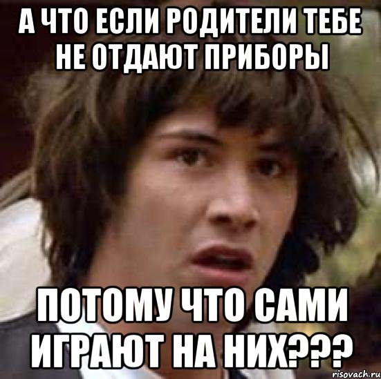 а что если родители тебе не отдают приборы потому что сами играют на них???, Мем А что если (Киану Ривз)