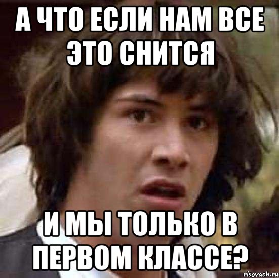 а что если нам все это снится и мы только в первом классе?, Мем А что если (Киану Ривз)