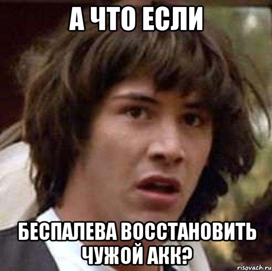 а что если беспалева восстановить чужой акк?, Мем А что если (Киану Ривз)