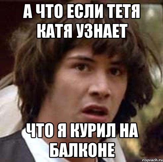 а что если тетя катя узнает что я курил на балконе, Мем А что если (Киану Ривз)