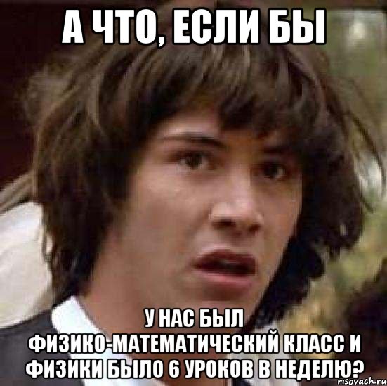 а что, если бы у нас был физико-математический класс и физики было 6 уроков в неделю?, Мем А что если (Киану Ривз)