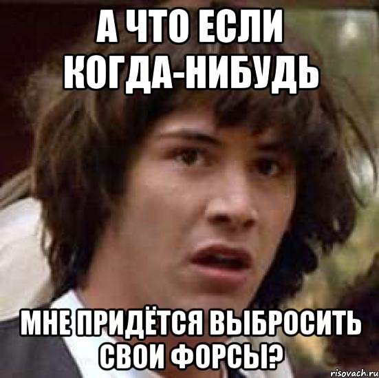 а что если когда-нибудь мне придётся выбросить свои форсы?, Мем А что если (Киану Ривз)