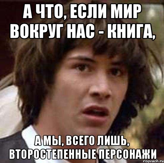 а что, если мир вокруг нас - книга, а мы, всего лишь, второстепенные персонажи, Мем А что если (Киану Ривз)