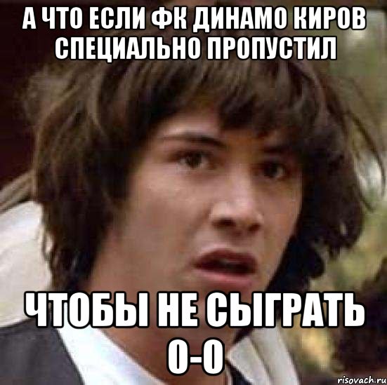 а что если фк динамо киров специально пропустил чтобы не сыграть 0-0, Мем А что если (Киану Ривз)