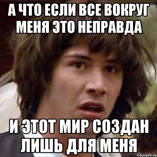 а что если все вокруг меня это неправда и этот мир создан лишь для меня, Мем А что если (Киану Ривз)