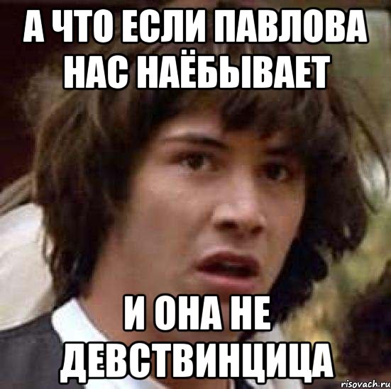 а что если павлова нас наёбывает и она не девствинцица, Мем А что если (Киану Ривз)