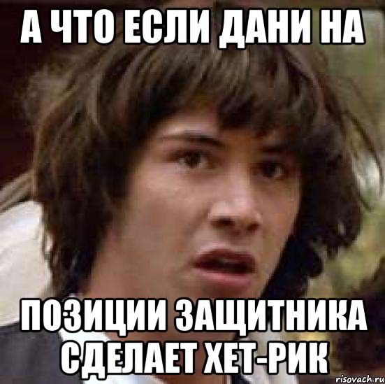 а что если дани на позиции защитника сделает хет-рик, Мем А что если (Киану Ривз)