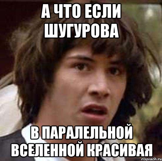 а что если шугурова в паралельной вселенной красивая, Мем А что если (Киану Ривз)