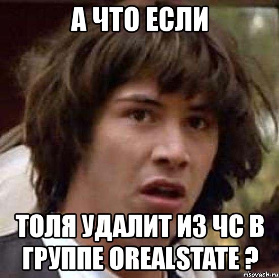 а что если толя удалит из чс в группе orealstate ?, Мем А что если (Киану Ривз)