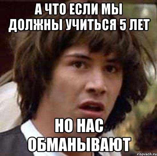 а что если мы должны учиться 5 лет но нас обманывают, Мем А что если (Киану Ривз)