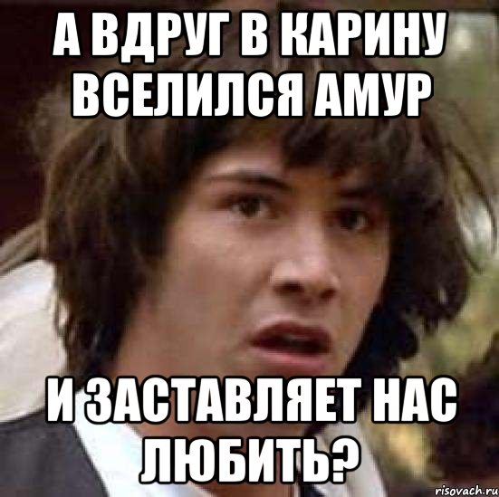 а вдруг в карину вселился амур и заставляет нас любить?, Мем А что если (Киану Ривз)