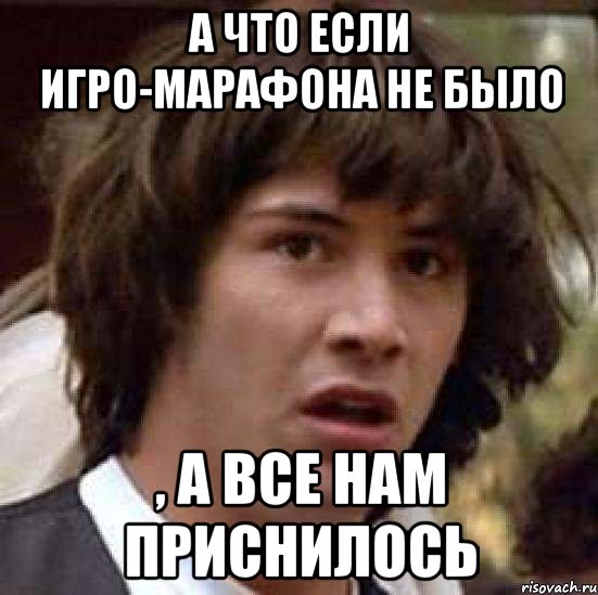 а что если игро-марафона не было , а все нам приснилось, Мем А что если (Киану Ривз)