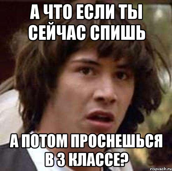 а что если ты сейчас спишь а потом проснешься в 3 классе?, Мем А что если (Киану Ривз)