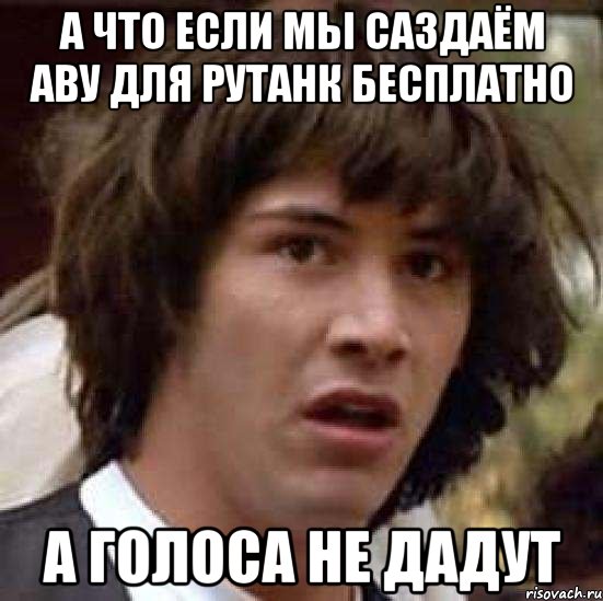 а что если мы саздаём аву для рутанк бесплатно а голоса не дадут, Мем А что если (Киану Ривз)