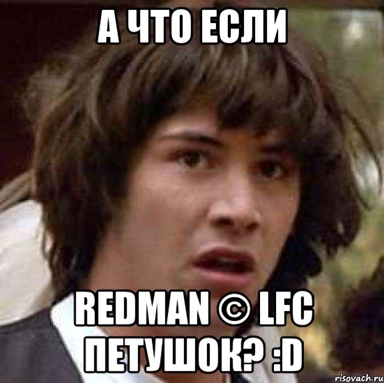 а что если redman © lfc петушок? :d, Мем А что если (Киану Ривз)