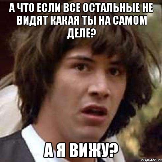 а что если все остальные не видят какая ты на самом деле? а я вижу?, Мем А что если (Киану Ривз)