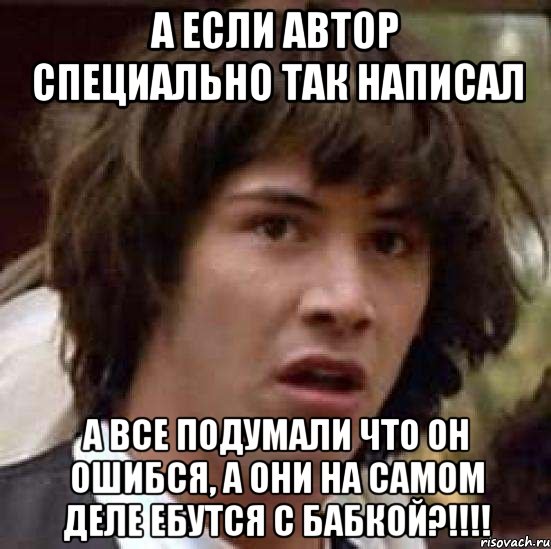 а если автор специально так написал а все подумали что он ошибся, а они на самом деле ебутся с бабкой?!!!, Мем А что если (Киану Ривз)