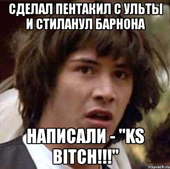 сделал пентакил с ульты и стиланул барнона написали - "ks bitch!!!", Мем А что если (Киану Ривз)