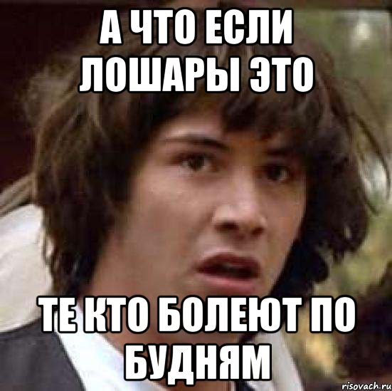 а что если лошары это те кто болеют по будням, Мем А что если (Киану Ривз)