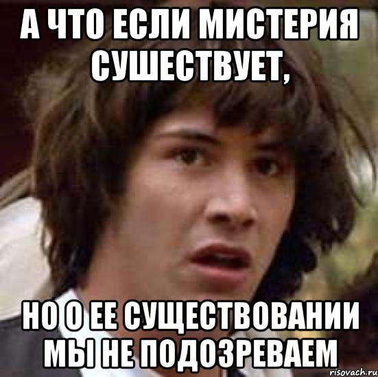 а что если мистерия сушествует, но о ее существовании мы не подозреваем, Мем А что если (Киану Ривз)