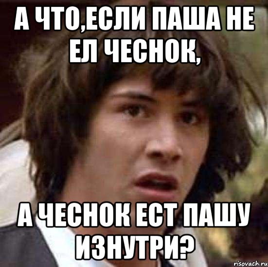 а что,если паша не ел чеснок, а чеснок ест пашу изнутри?, Мем А что если (Киану Ривз)