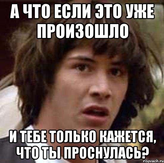 а что если это уже произошло и тебе только кажется, что ты проснулась?, Мем А что если (Киану Ривз)