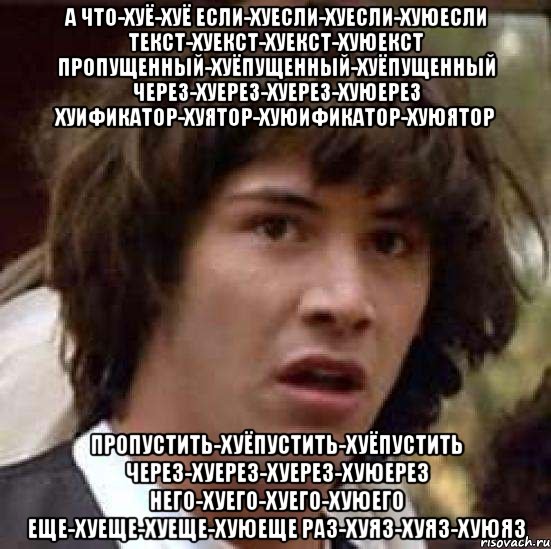 а что-хуё-хуё если-хуесли-хуесли-хуюесли текст-хуекст-хуекст-хуюекст пропущенный-хуёпущенный-хуёпущенный через-хуерез-хуерез-хуюерез хуификатор-хуятор-хуюификатор-хуюятор пропустить-хуёпустить-хуёпустить через-хуерез-хуерез-хуюерез него-хуего-хуего-хуюего еще-хуеще-хуеще-хуюеще раз-хуяз-хуяз-хуюяз, Мем А что если (Киану Ривз)