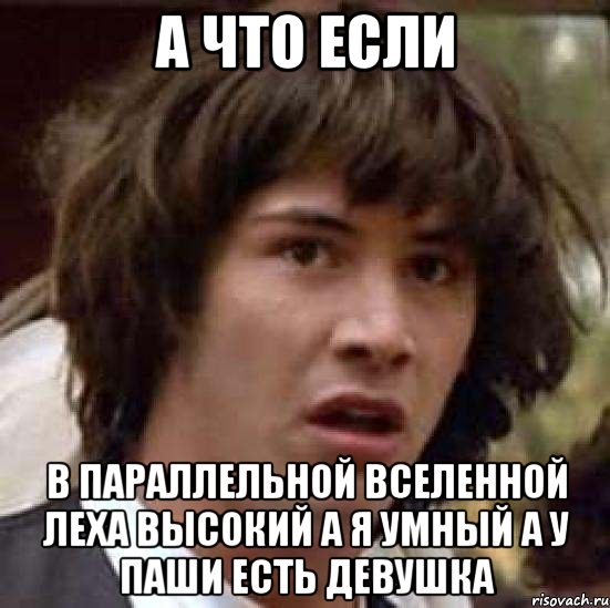 а что если в параллельной вселенной леха высокий а я умный а у паши есть девушка, Мем А что если (Киану Ривз)