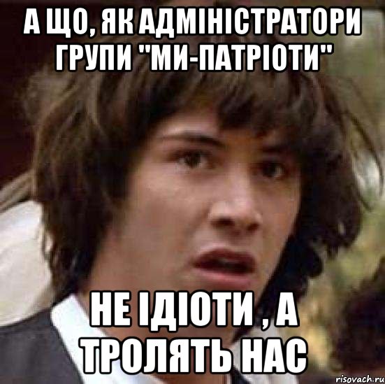 а що, як адміністратори групи "ми-патріоти" не ідіоти , а тролять нас, Мем А что если (Киану Ривз)