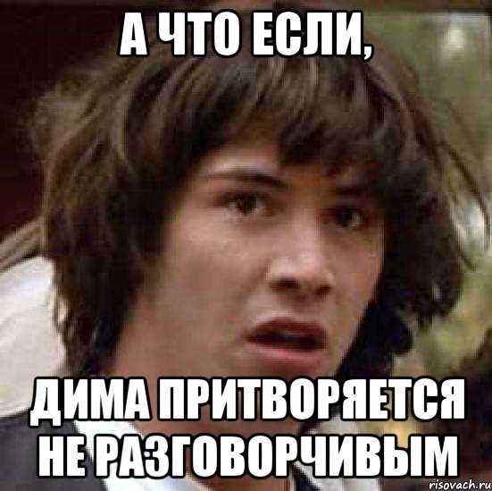 а что если, дима притворяется не разговорчивым, Мем А что если (Киану Ривз)