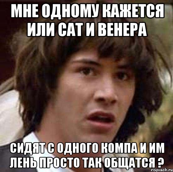 мне одному кажется или сат и венера сидят с одного компа и им лень просто так общатся ?, Мем А что если (Киану Ривз)